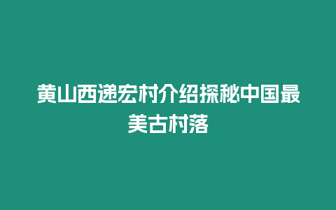 黃山西遞宏村介紹探秘中國最美古村落