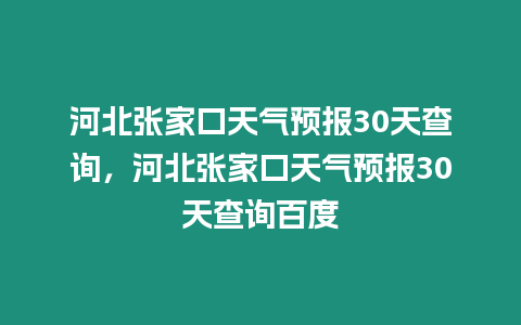 河北張家口天氣預(yù)報(bào)30天查詢，河北張家口天氣預(yù)報(bào)30天查詢百度