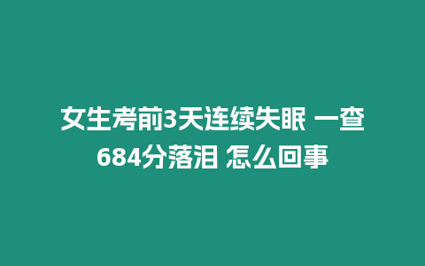 女生考前3天連續(xù)失眠 一查684分落淚 怎么回事