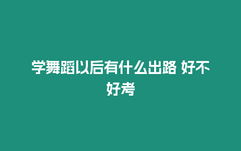 學舞蹈以后有什么出路 好不好考