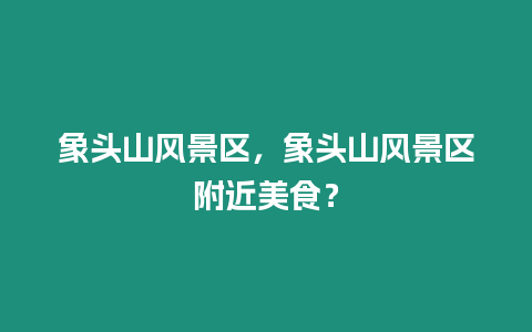 象頭山風景區，象頭山風景區附近美食？