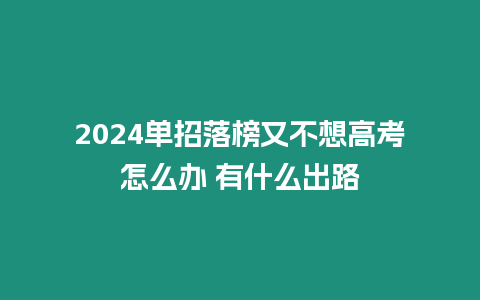 2024單招落榜又不想高考怎么辦 有什么出路