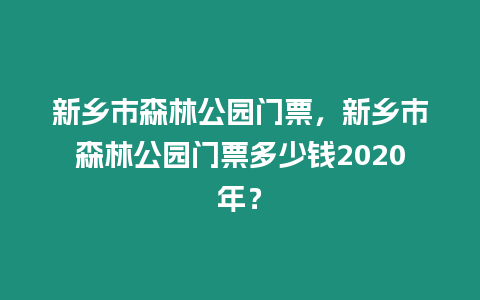 新鄉市森林公園門票，新鄉市森林公園門票多少錢2020年？