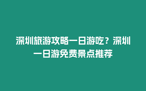 深圳旅游攻略一日游吃？深圳一日游免費景點推薦