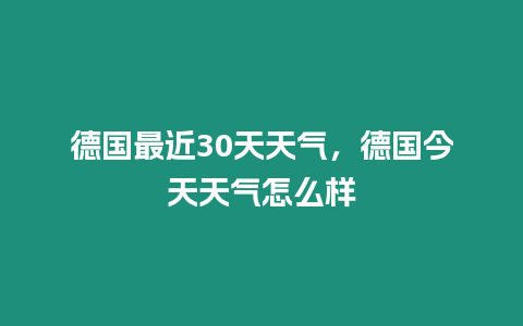 德國最近30天天氣，德國今天天氣怎么樣