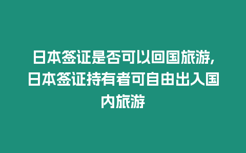 日本簽證是否可以回國旅游,日本簽證持有者可自由出入國內旅游