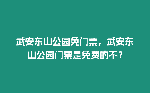 武安東山公園免門票，武安東山公園門票是免費的不？