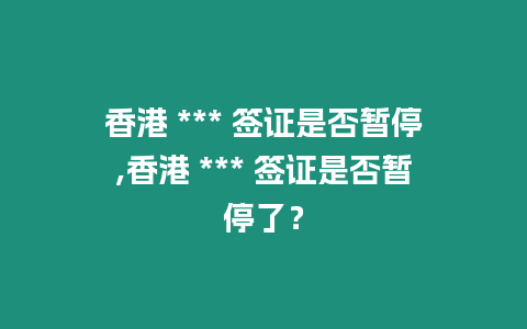 香港 *** 簽證是否暫停,香港 *** 簽證是否暫停了？