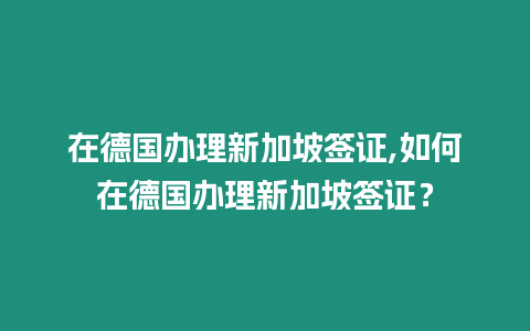 在德國辦理新加坡簽證,如何在德國辦理新加坡簽證？