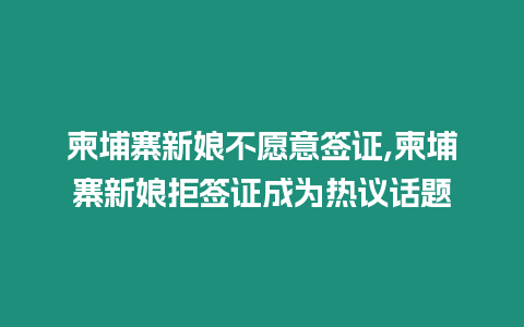 柬埔寨新娘不愿意簽證,柬埔寨新娘拒簽證成為熱議話題