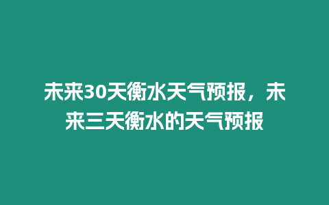 未來30天衡水天氣預報，未來三天衡水的天氣預報