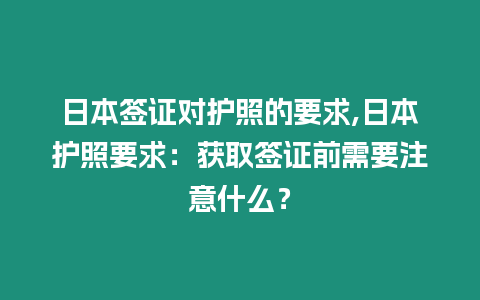 日本簽證對護照的要求,日本護照要求：獲取簽證前需要注意什么？