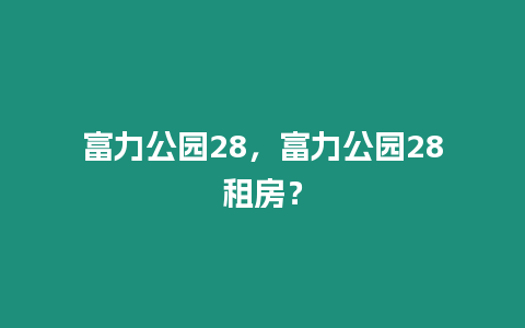 富力公園28，富力公園28租房？