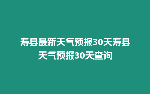 壽縣最新天氣預報30天壽縣天氣預報30天查詢