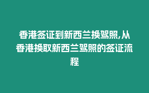 香港簽證到新西蘭換駕照,從香港換取新西蘭駕照的簽證流程