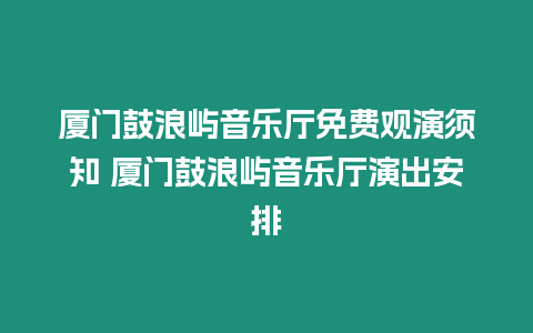 廈門鼓浪嶼音樂廳免費觀演須知 廈門鼓浪嶼音樂廳演出安排