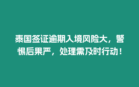 泰國簽證逾期入境風(fēng)險(xiǎn)大，警惕后果嚴(yán)，處理需及時(shí)行動(dòng)！