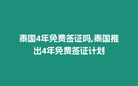 泰國4年免費簽證嗎,泰國推出4年免費簽證計劃