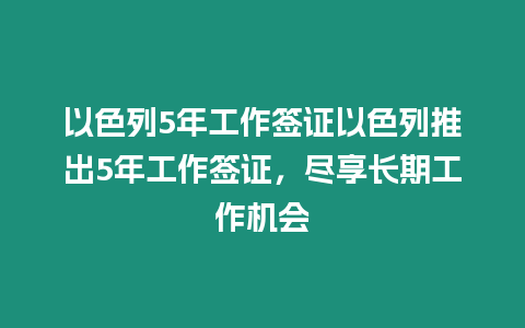 以色列5年工作簽證以色列推出5年工作簽證，盡享長期工作機會