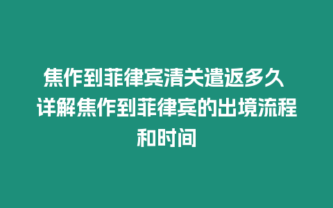 焦作到菲律賓清關遣返多久 詳解焦作到菲律賓的出境流程和時間