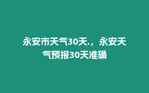 永安市天氣30天.，永安天氣預報30天準確