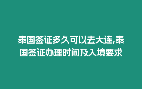 泰國簽證多久可以去大連,泰國簽證辦理時間及入境要求