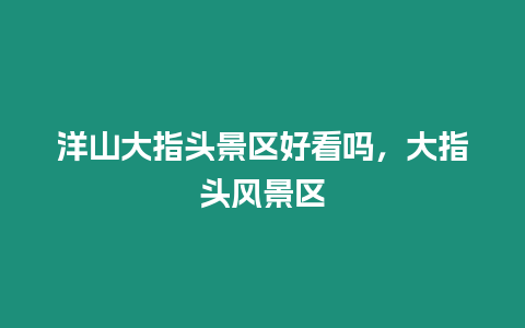 洋山大指頭景區好看嗎，大指頭風景區