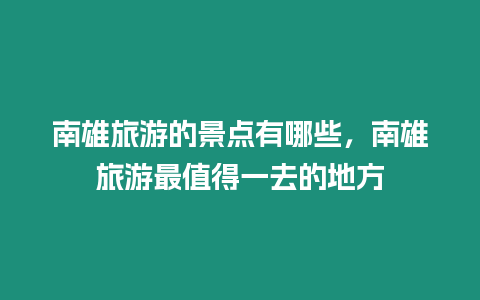 南雄旅游的景點有哪些，南雄旅游最值得一去的地方