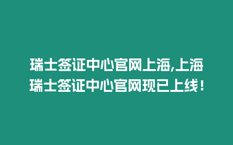 瑞士簽證中心官網上海,上海瑞士簽證中心官網現已上線！