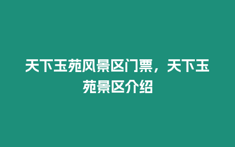 天下玉苑風景區門票，天下玉苑景區介紹