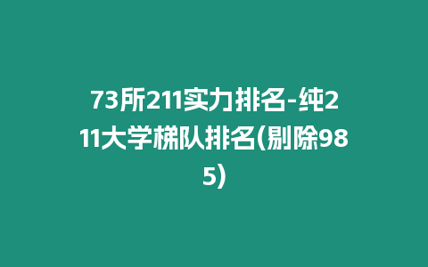 73所211實力排名-純211大學梯隊排名(剔除985)