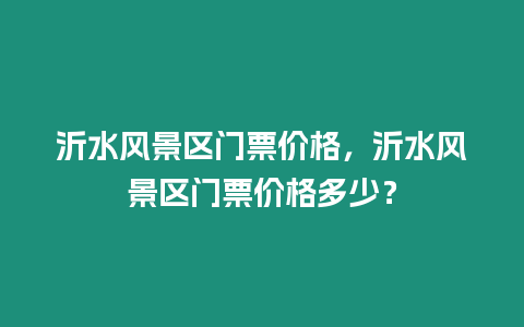 沂水風景區門票價格，沂水風景區門票價格多少？