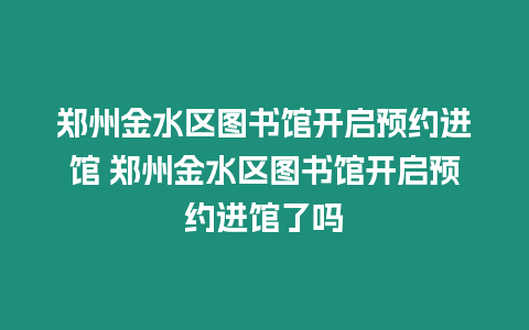 鄭州金水區圖書館開啟預約進館 鄭州金水區圖書館開啟預約進館了嗎