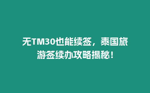 無TM30也能續(xù)簽，泰國旅游簽續(xù)辦攻略揭秘！