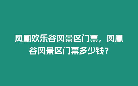 鳳凰歡樂谷風景區門票，鳳凰谷風景區門票多少錢？