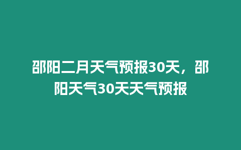 邵陽二月天氣預報30天，邵陽天氣30天天氣預報