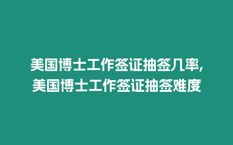 美國博士工作簽證抽簽幾率,美國博士工作簽證抽簽難度