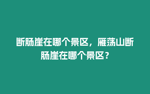 斷腸崖在哪個景區，雁蕩山斷腸崖在哪個景區？