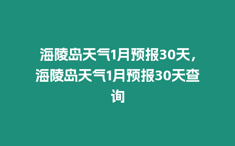 海陵島天氣1月預報30天，海陵島天氣1月預報30天查詢