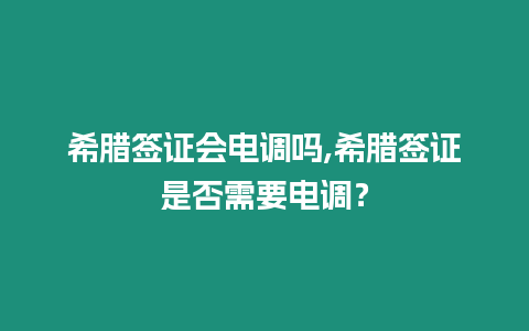 希臘簽證會(huì)電調(diào)嗎,希臘簽證是否需要電調(diào)？