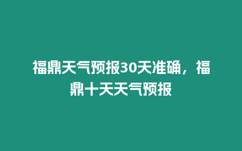 福鼎天氣預(yù)報(bào)30天準(zhǔn)確，福鼎十天天氣預(yù)報(bào)