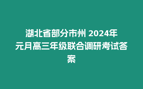 湖北省部分市州 2024年元月高三年級(jí)聯(lián)合調(diào)研考試答案