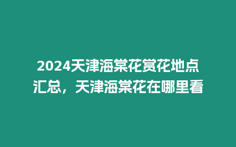 2024天津海棠花賞花地點匯總，天津海棠花在哪里看