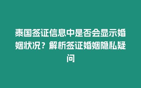 泰國簽證信息中是否會顯示婚姻狀況？解析簽證婚姻隱私疑問