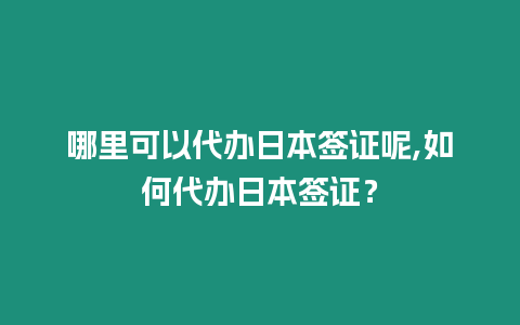 哪里可以代辦日本簽證呢,如何代辦日本簽證？