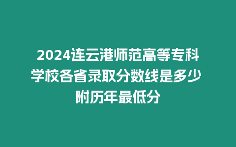 2024連云港師范高等?？茖W(xué)校各省錄取分?jǐn)?shù)線是多少 附歷年最低分