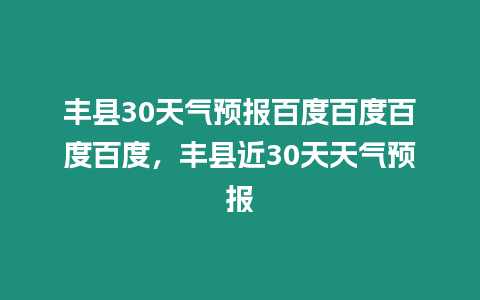 豐縣30天氣預報百度百度百度百度，豐縣近30天天氣預報