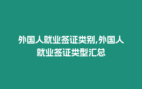 外國人就業簽證類別,外國人就業簽證類型匯總