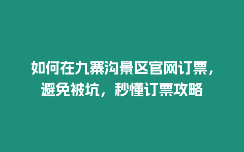 如何在九寨溝景區官網訂票，避免被坑，秒懂訂票攻略