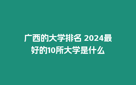 廣西的大學排名 2024最好的10所大學是什么